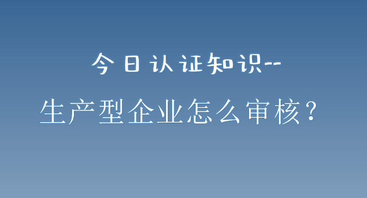 生产型企业审核要点分享
